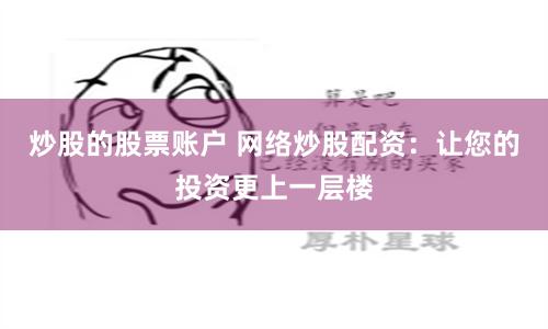 炒股的股票账户 网络炒股配资：让您的投资更上一层楼