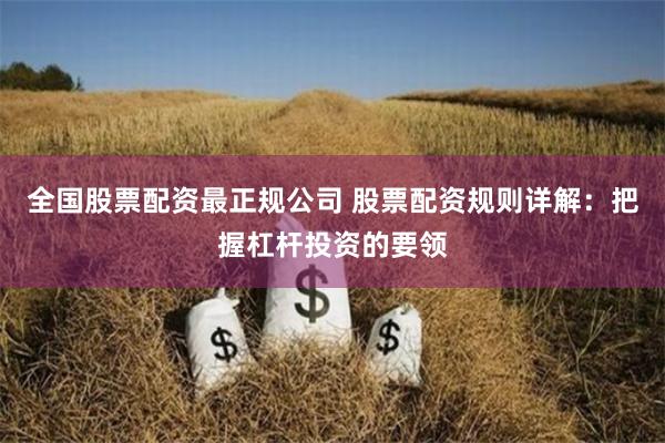 全国股票配资最正规公司 股票配资规则详解：把握杠杆投资的要领