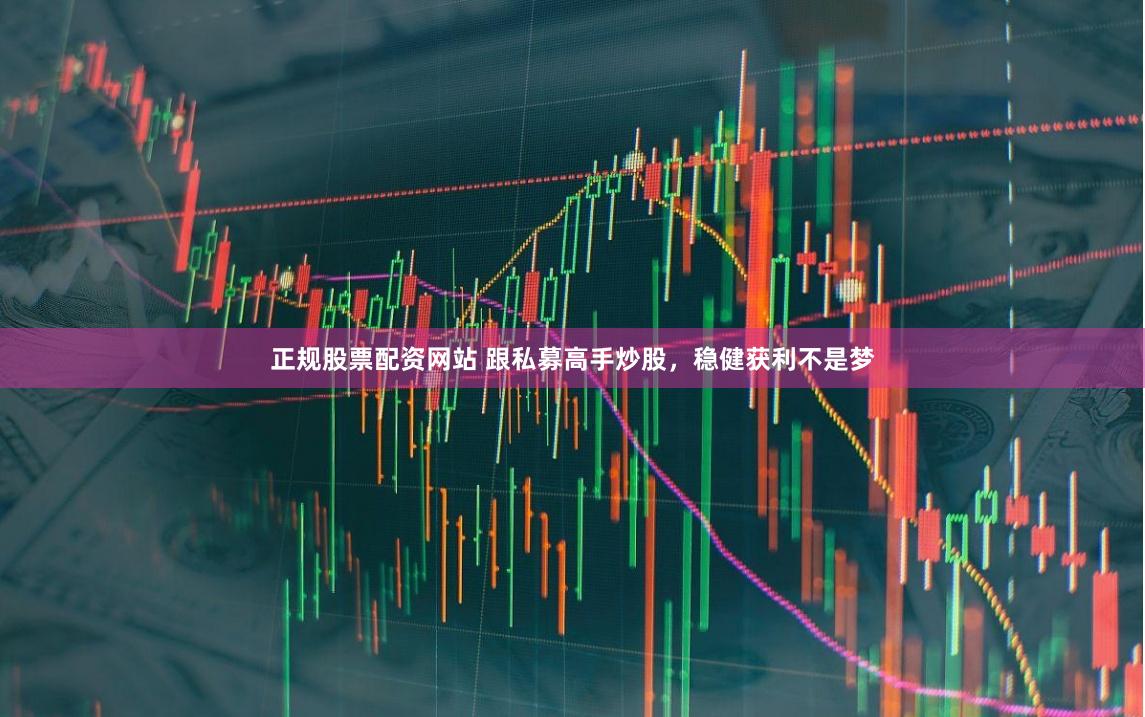 正规股票配资网站 跟私募高手炒股，稳健获利不是梦