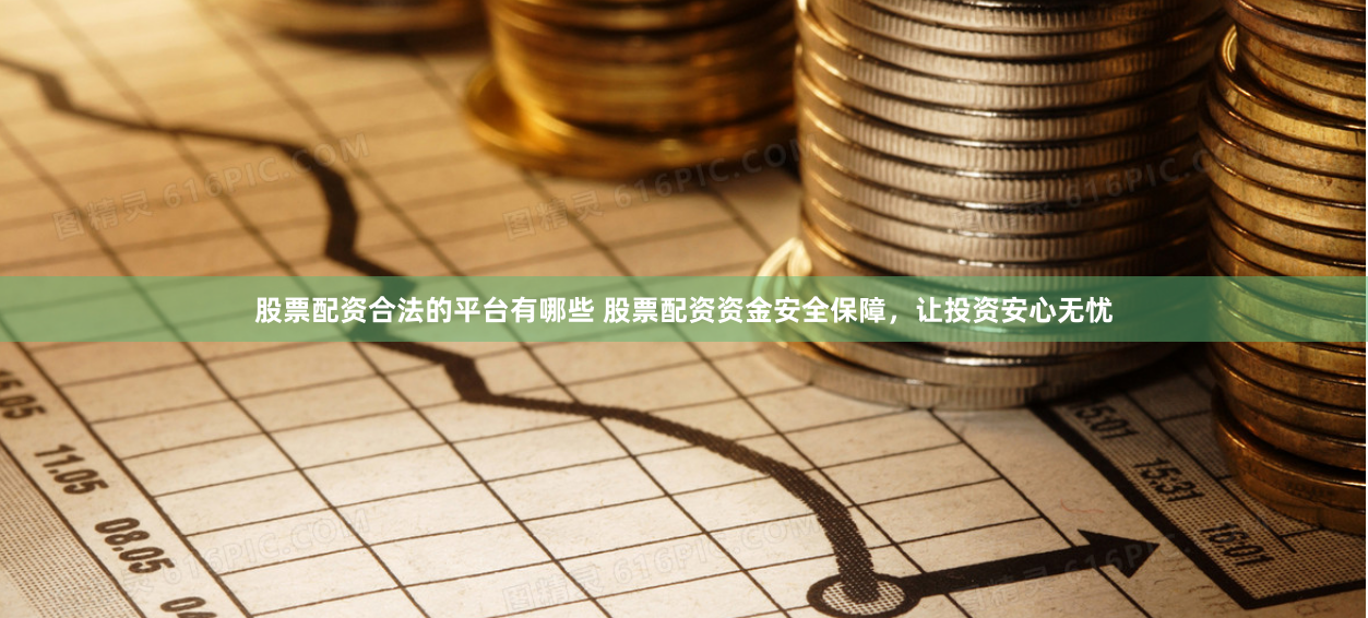 股票配资合法的平台有哪些 股票配资资金安全保障，让投资安心无忧
