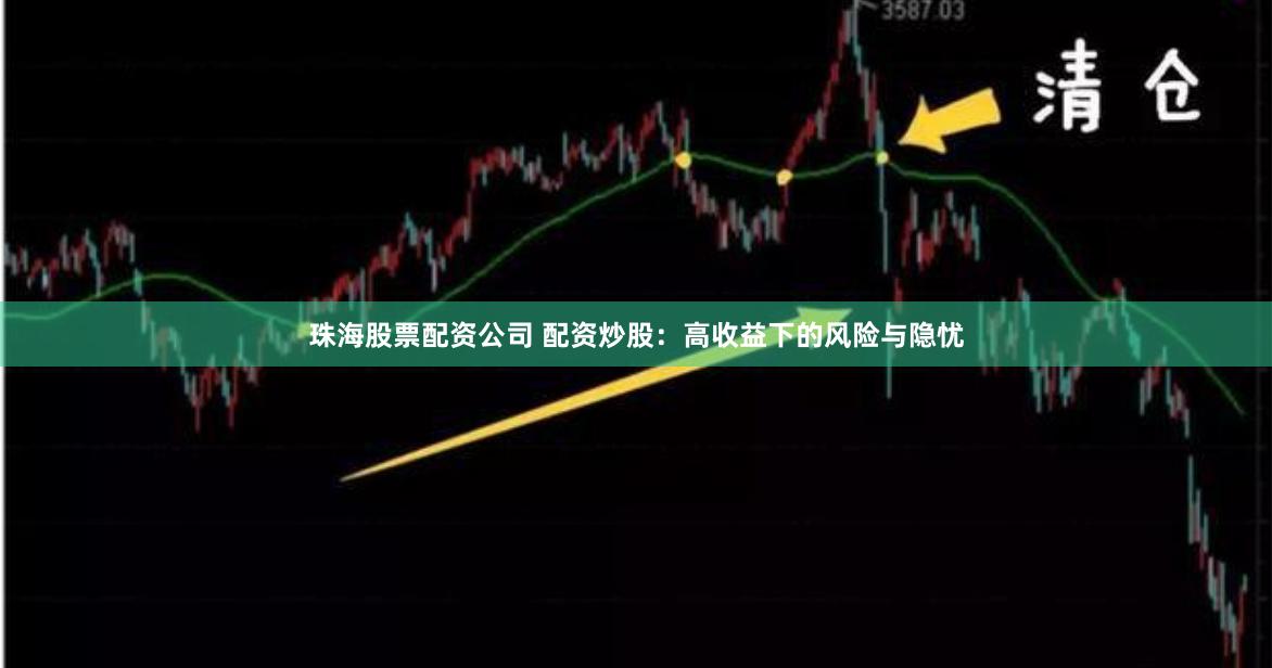 珠海股票配资公司 配资炒股：高收益下的风险与隐忧
