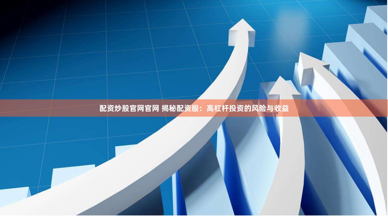 配资炒股官网官网 揭秘配资股：高杠杆投资的风险与收益