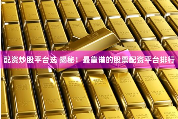 配资炒股平台选 揭秘！最靠谱的股票配资平台排行