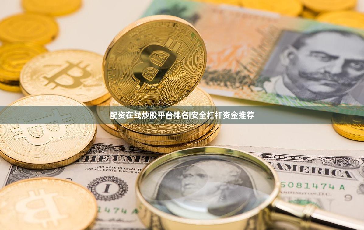 配资在线炒股平台排名|安全杠杆资金推荐