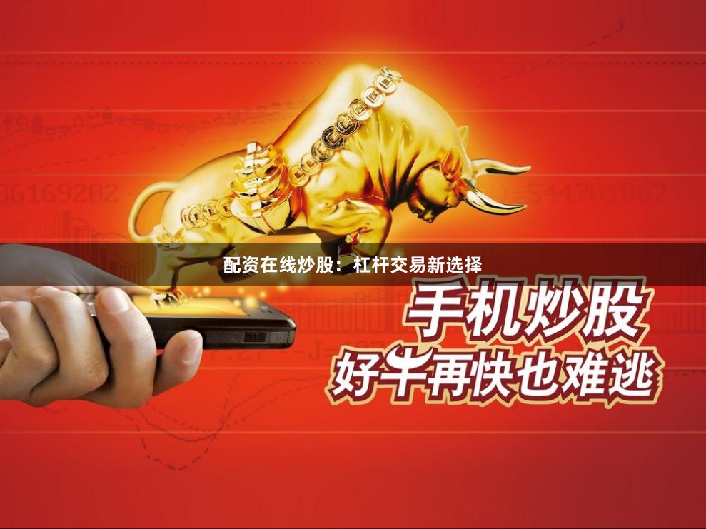 配资在线炒股：杠杆交易新选择