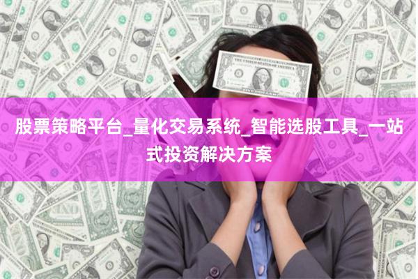 股票策略平台_量化交易系统_智能选股工具_一站式投资解决方案