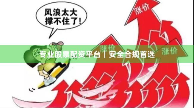 专业股票配资平台｜安全合规首选
