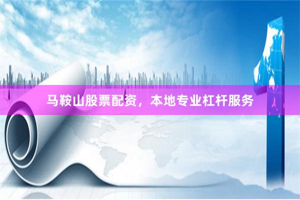 马鞍山股票配资，本地专业杠杆服务
