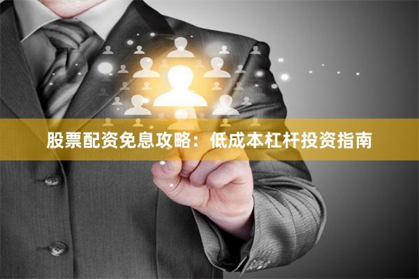 股票配资免息攻略：低成本杠杆投资指南