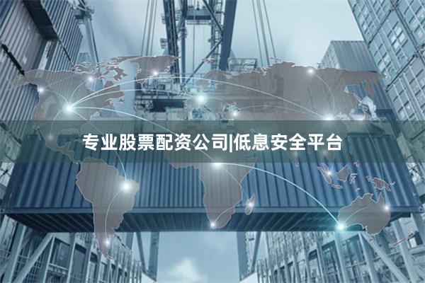 专业股票配资公司|低息安全平台