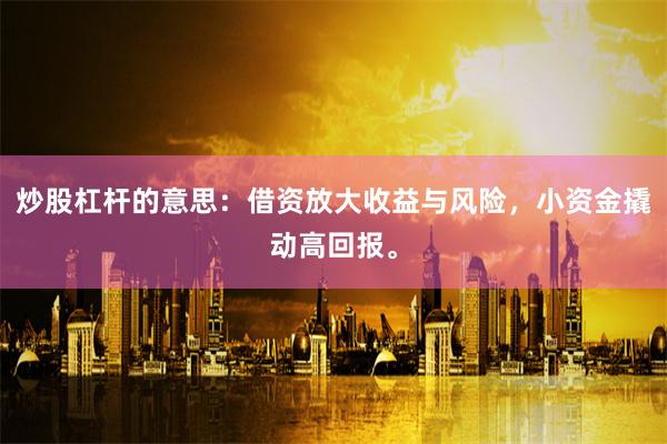 炒股杠杆的意思：借资放大收益与风险，小资金撬动高回报。